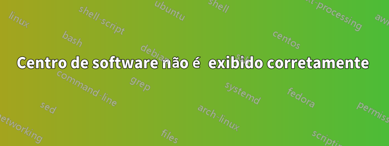 Centro de software não é exibido corretamente