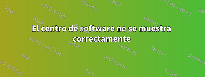 El centro de software no se muestra correctamente