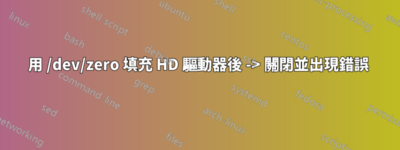 用 /dev/zero 填充 HD 驅動器後 -> 關閉並出現錯誤