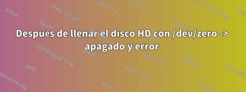 Después de llenar el disco HD con /dev/zero -> apagado y error