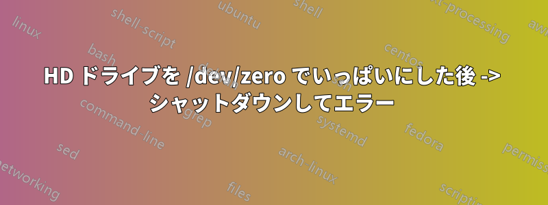 HD ドライブを /dev/zero でいっぱいにした後 -> シャットダウンしてエラー