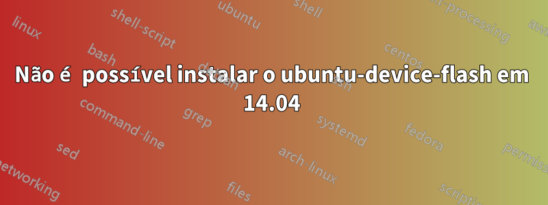 Não é possível instalar o ubuntu-device-flash em 14.04