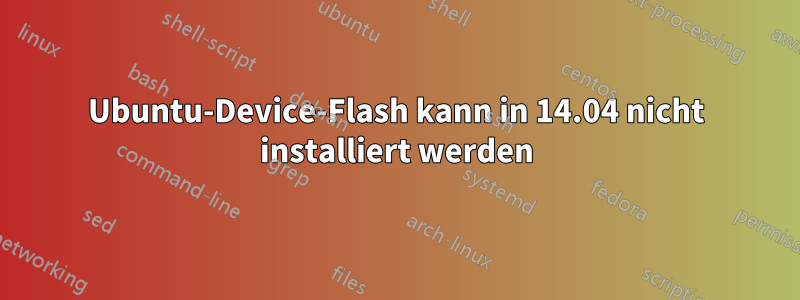 Ubuntu-Device-Flash kann in 14.04 nicht installiert werden