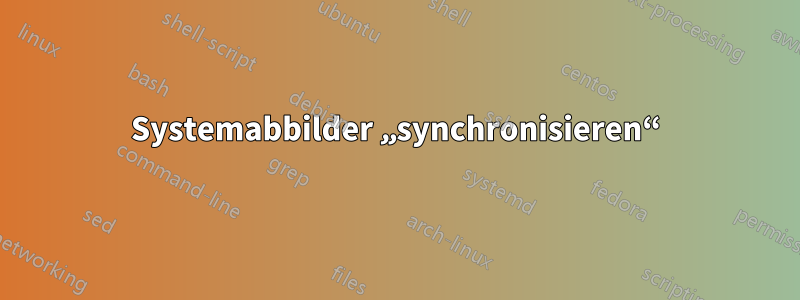 Systemabbilder „synchronisieren“