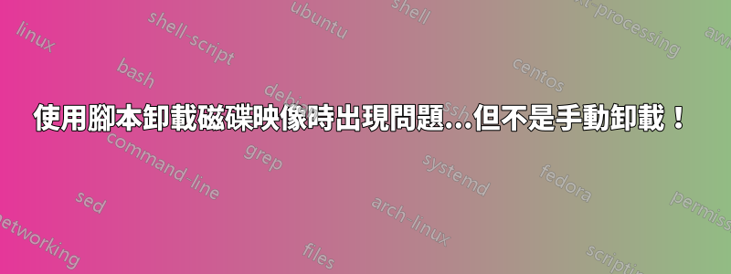 使用腳本卸載磁碟映像時出現問題...但不是手動卸載！