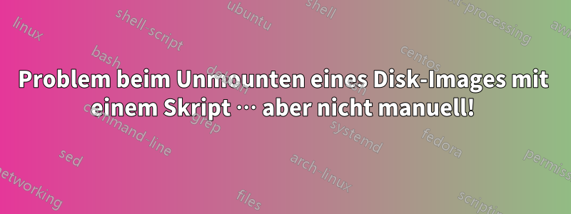 Problem beim Unmounten eines Disk-Images mit einem Skript … aber nicht manuell!