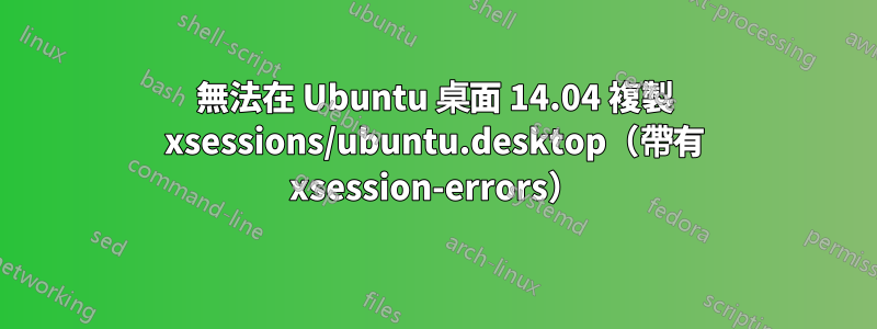 無法在 Ubuntu 桌面 14.04 複製 xsessions/ubuntu.desktop（帶有 xsession-errors）