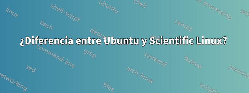 ¿Diferencia entre Ubuntu y Scientific Linux?