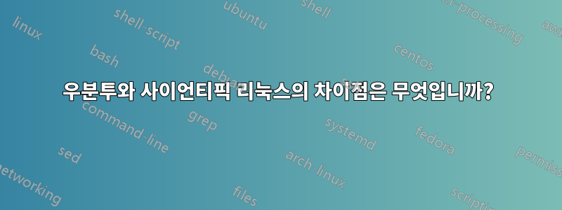 우분투와 사이언티픽 리눅스의 차이점은 무엇입니까?