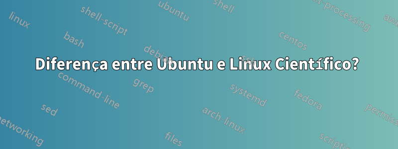 Diferença entre Ubuntu e Linux Científico?