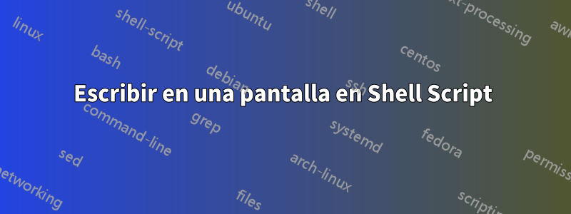 Escribir en una pantalla en Shell Script