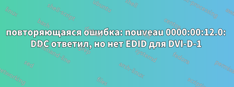 повторяющаяся ошибка: nouveau 0000:00:12.0: DDC ответил, но нет EDID для DVI-D-1