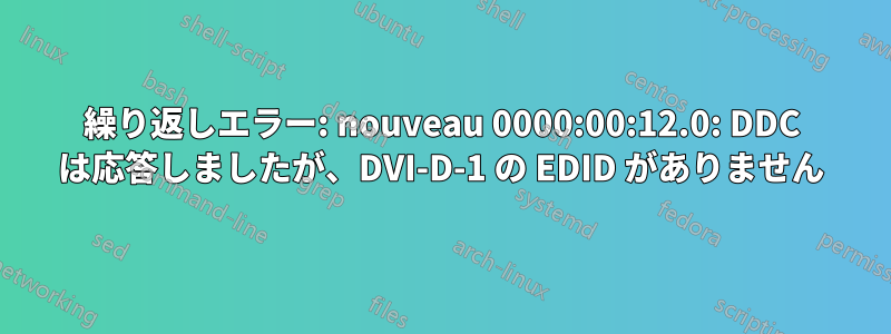 繰り返しエラー: nouveau 0000:00:12.0: DDC は応答しましたが、DVI-D-1 の EDID がありません