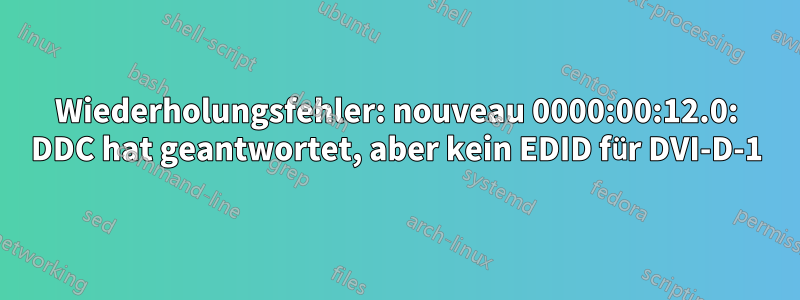 Wiederholungsfehler: nouveau 0000:00:12.0: DDC hat geantwortet, aber kein EDID für DVI-D-1