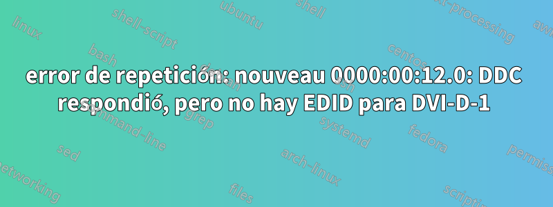 error de repetición: nouveau 0000:00:12.0: DDC respondió, pero no hay EDID para DVI-D-1