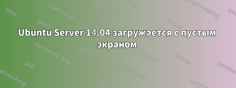 Ubuntu Server 14.04 загружается с пустым экраном