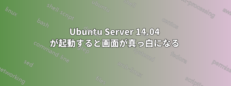 Ubuntu Server 14.04 が起動すると画面が真っ白になる