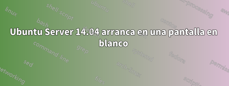 Ubuntu Server 14.04 arranca en una pantalla en blanco