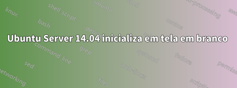 Ubuntu Server 14.04 inicializa em tela em branco