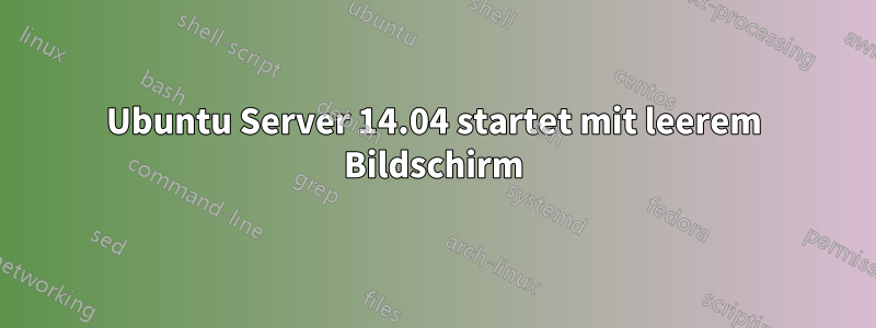 Ubuntu Server 14.04 startet mit leerem Bildschirm