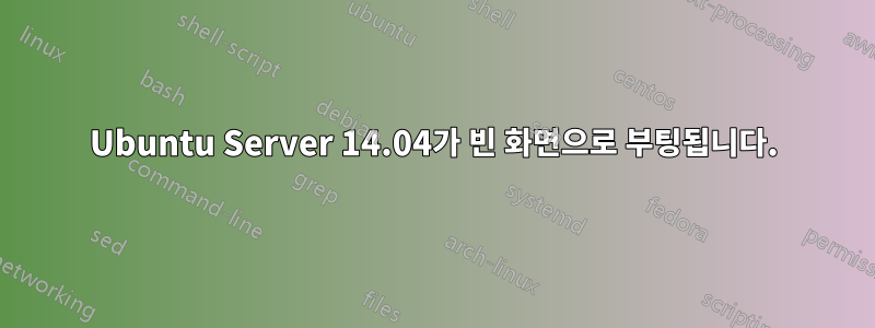 Ubuntu Server 14.04가 빈 화면으로 부팅됩니다.