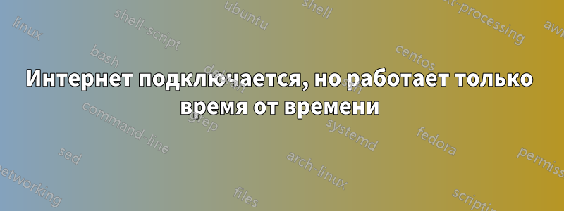 Интернет подключается, но работает только время от времени