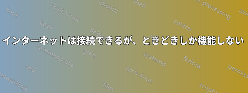 インターネットは接続できるが、ときどきしか機能しない