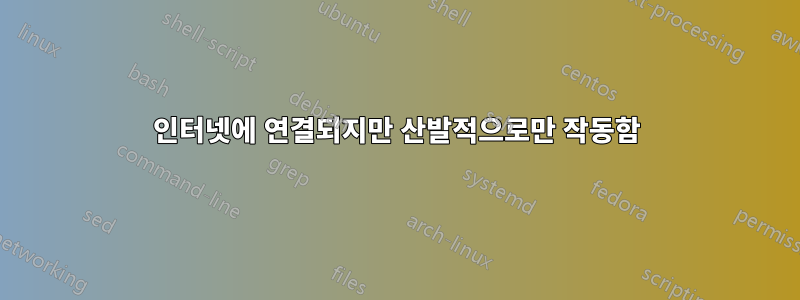 인터넷에 연결되지만 산발적으로만 작동함