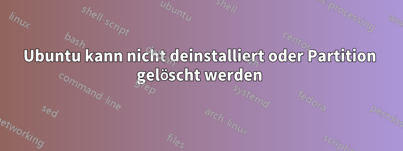 Ubuntu kann nicht deinstalliert oder Partition gelöscht werden