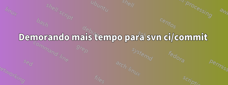 Demorando mais tempo para svn ci/commit