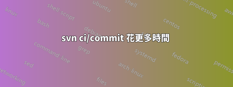 svn ci/commit 花更多時間