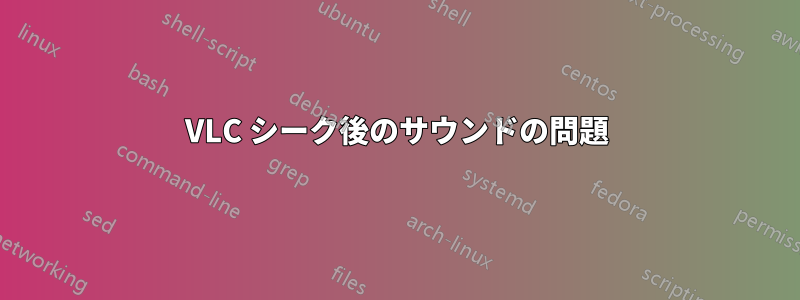 VLC シーク後のサウンドの問題