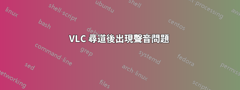 VLC 尋道後出現聲音問題