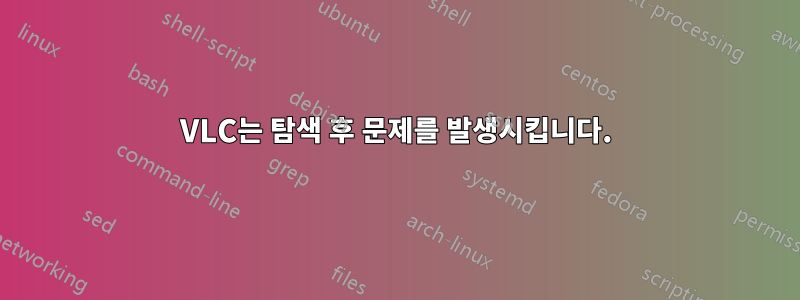 VLC는 탐색 후 문제를 발생시킵니다.