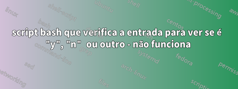 script bash que verifica a entrada para ver se é "y", "n" ou outro - não funciona