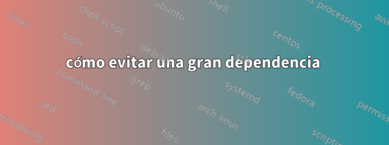 cómo evitar una gran dependencia