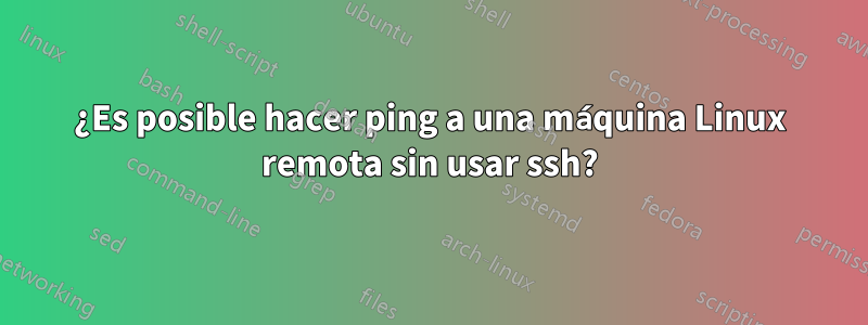 ¿Es posible hacer ping a una máquina Linux remota sin usar ssh?