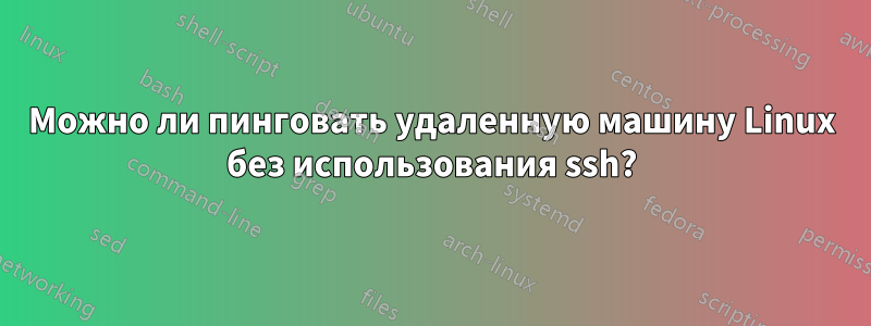 Можно ли пинговать удаленную машину Linux без использования ssh?