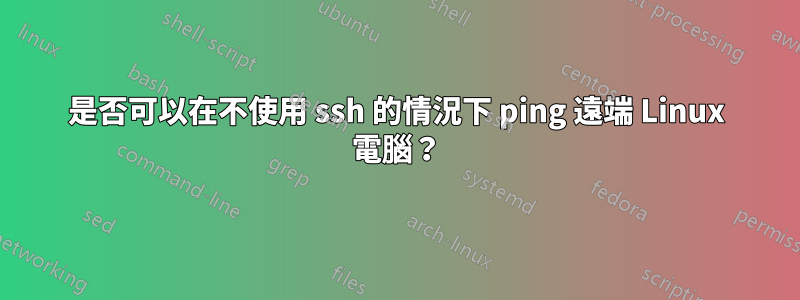 是否可以在不使用 ssh 的情況下 ping 遠端 Linux 電腦？