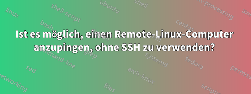 Ist es möglich, einen Remote-Linux-Computer anzupingen, ohne SSH zu verwenden?