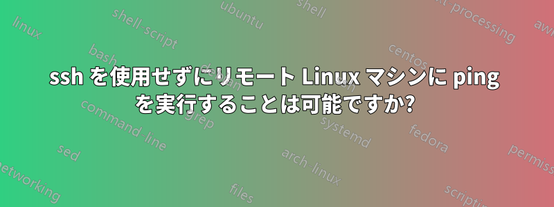 ssh を使用せずにリモート Linux マシンに ping を実行することは可能ですか?