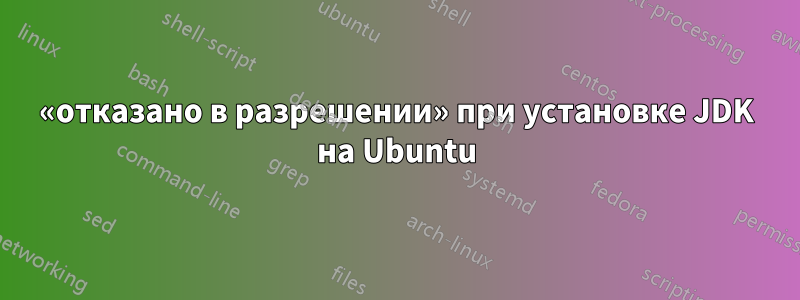 «отказано в разрешении» при установке JDK на Ubuntu