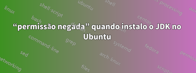 “permissão negada” quando instalo o JDK no Ubuntu