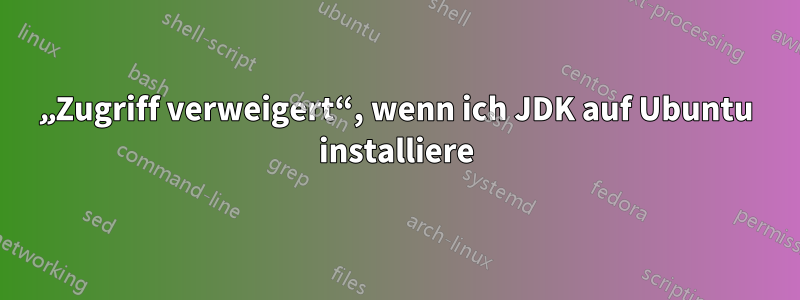 „Zugriff verweigert“, wenn ich JDK auf Ubuntu installiere