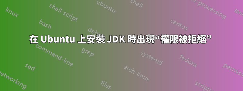 在 Ubuntu 上安裝 JDK 時出現“權限被拒絕”