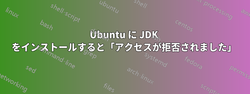 Ubuntu に JDK をインストールすると「アクセスが拒否されました」