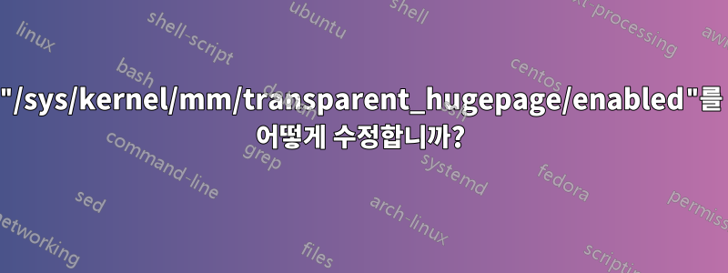 "/sys/kernel/mm/transparent_hugepage/enabled"를 어떻게 수정합니까?