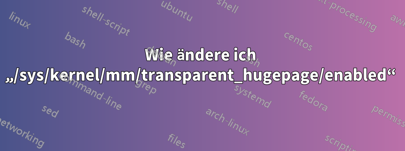 Wie ändere ich „/sys/kernel/mm/transparent_hugepage/enabled“