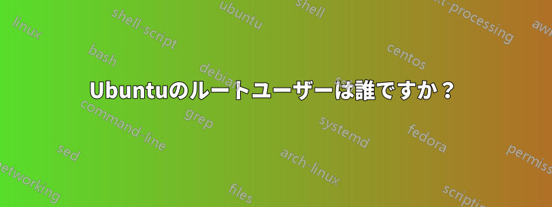 Ubuntuのルートユーザーは誰ですか？