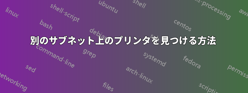 別のサブネット上のプリンタを見つける方法